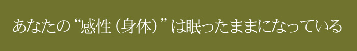 あなたの“感性（身体）”は眠ったままになっている
